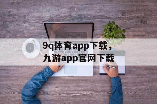 9q体育app下载，九游app官网下载