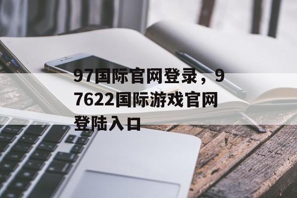 97国际官网登录，97622国际游戏官网登陆入口