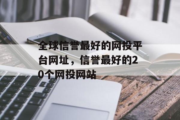 全球信誉最好的网投平台网址，信誉最好的20个网投网站