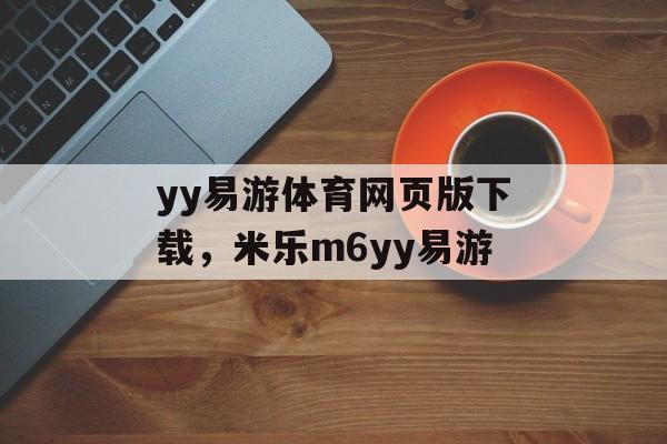 yy易游体育网页版下载，米乐m6yy易游