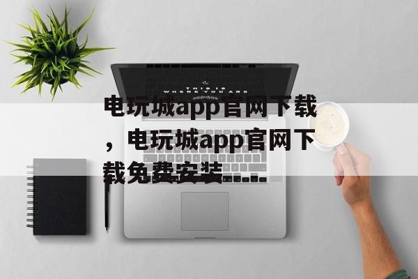 电玩城app官网下载，电玩城app官网下载免费安装