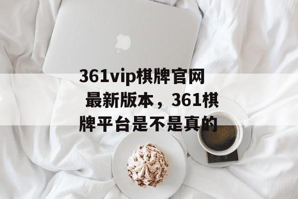 361vip棋牌官网 最新版本，361棋牌平台是不是真的