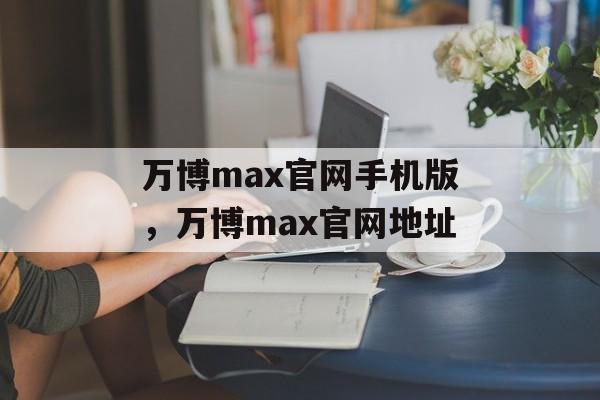 万博max官网手机版，万博max官网地址