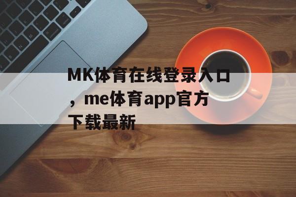 MK体育在线登录入口，me体育app官方下载最新