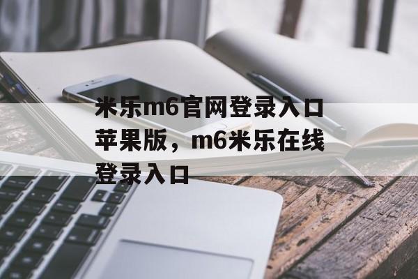 米乐m6官网登录入口苹果版，m6米乐在线登录入口