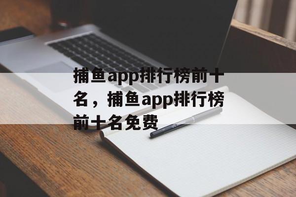 捕鱼app排行榜前十名，捕鱼app排行榜前十名免费