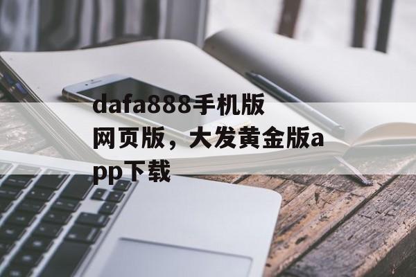 dafa888手机版网页版，大发黄金版app下载